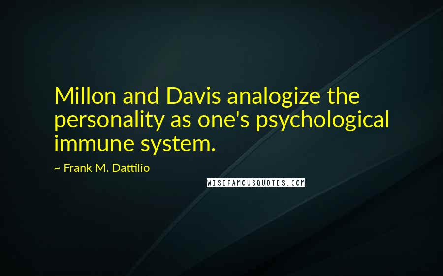 Frank M. Dattilio Quotes: Millon and Davis analogize the personality as one's psychological immune system.