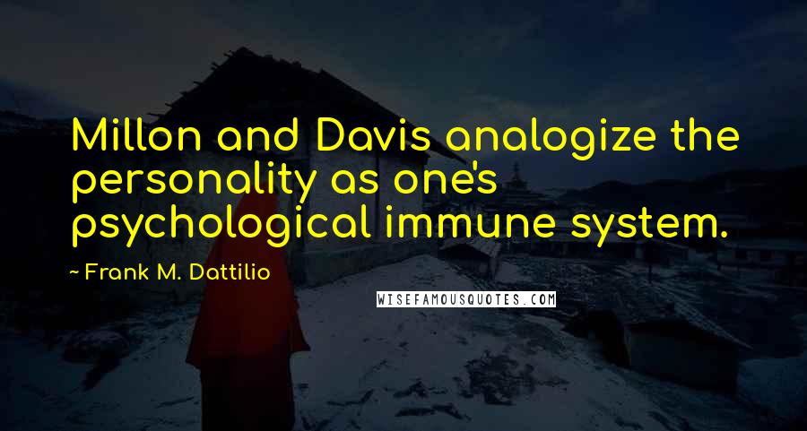 Frank M. Dattilio Quotes: Millon and Davis analogize the personality as one's psychological immune system.