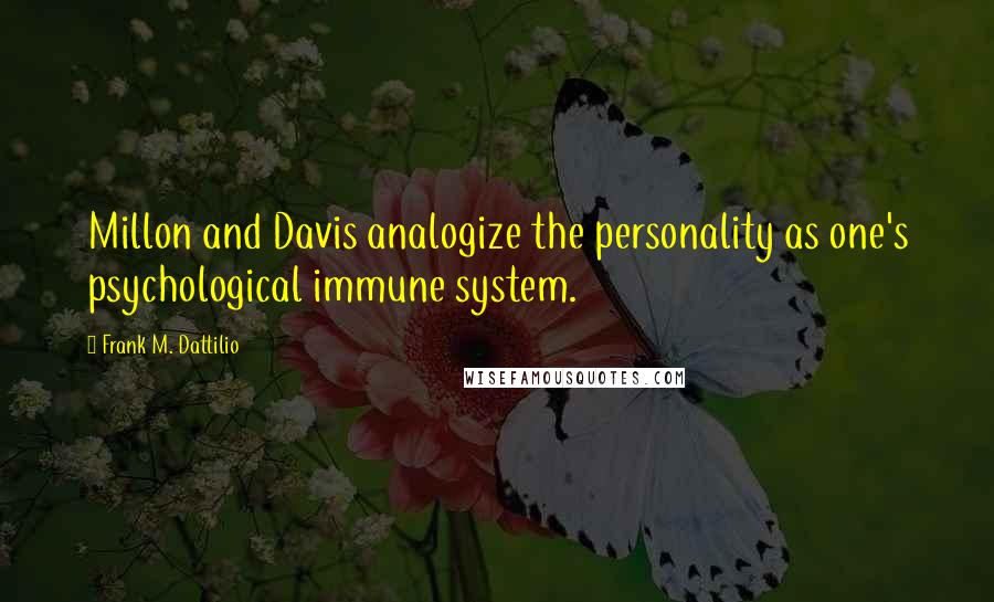 Frank M. Dattilio Quotes: Millon and Davis analogize the personality as one's psychological immune system.