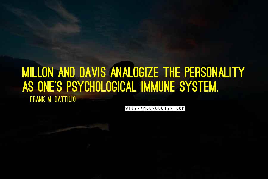 Frank M. Dattilio Quotes: Millon and Davis analogize the personality as one's psychological immune system.