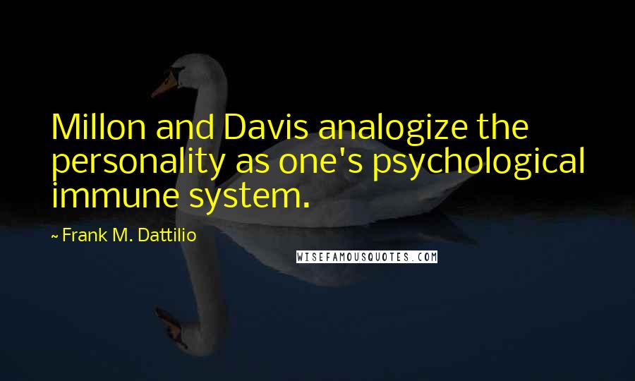 Frank M. Dattilio Quotes: Millon and Davis analogize the personality as one's psychological immune system.