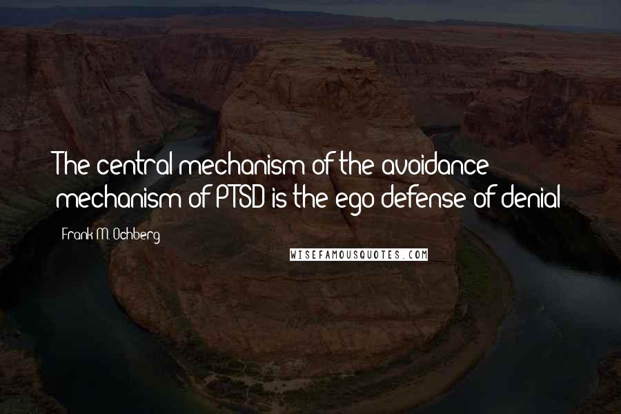 Frank M. Ochberg Quotes: The central mechanism of the avoidance mechanism of PTSD is the ego defense of denial