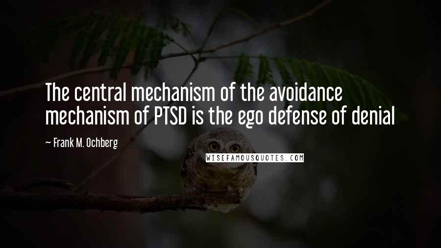 Frank M. Ochberg Quotes: The central mechanism of the avoidance mechanism of PTSD is the ego defense of denial