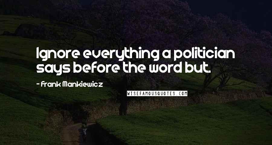 Frank Mankiewicz Quotes: Ignore everything a politician says before the word but.