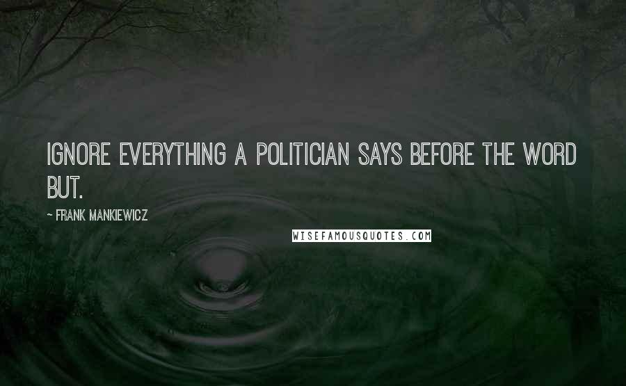 Frank Mankiewicz Quotes: Ignore everything a politician says before the word but.