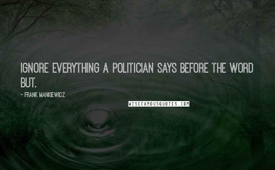 Frank Mankiewicz Quotes: Ignore everything a politician says before the word but.