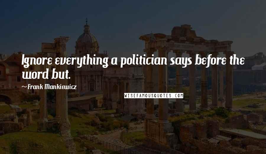 Frank Mankiewicz Quotes: Ignore everything a politician says before the word but.