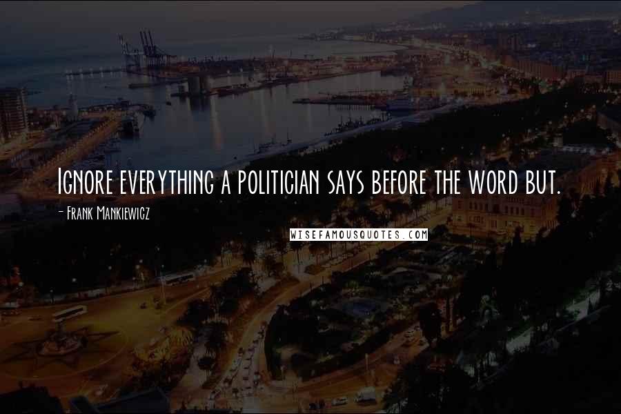 Frank Mankiewicz Quotes: Ignore everything a politician says before the word but.