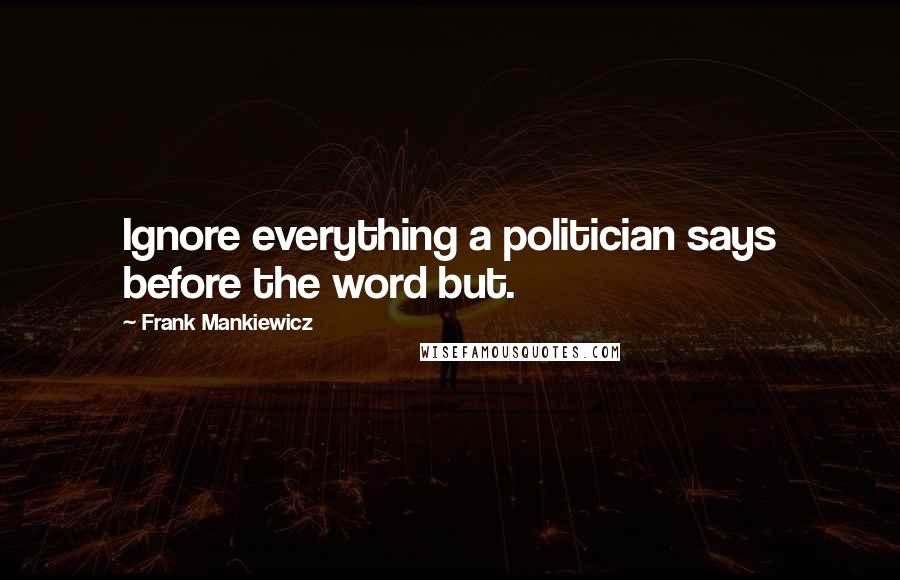 Frank Mankiewicz Quotes: Ignore everything a politician says before the word but.