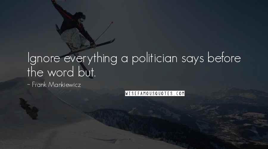 Frank Mankiewicz Quotes: Ignore everything a politician says before the word but.