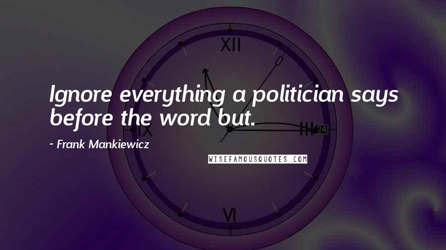 Frank Mankiewicz Quotes: Ignore everything a politician says before the word but.