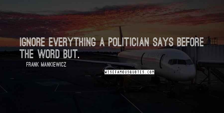 Frank Mankiewicz Quotes: Ignore everything a politician says before the word but.