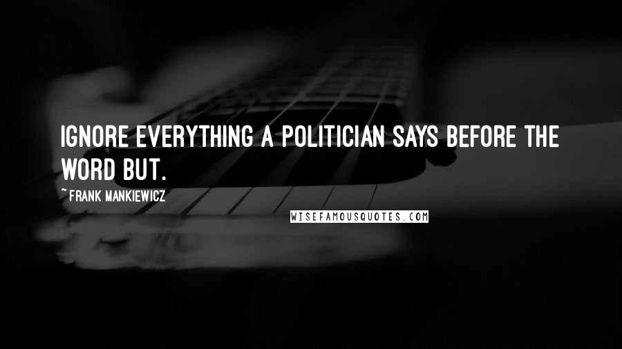 Frank Mankiewicz Quotes: Ignore everything a politician says before the word but.
