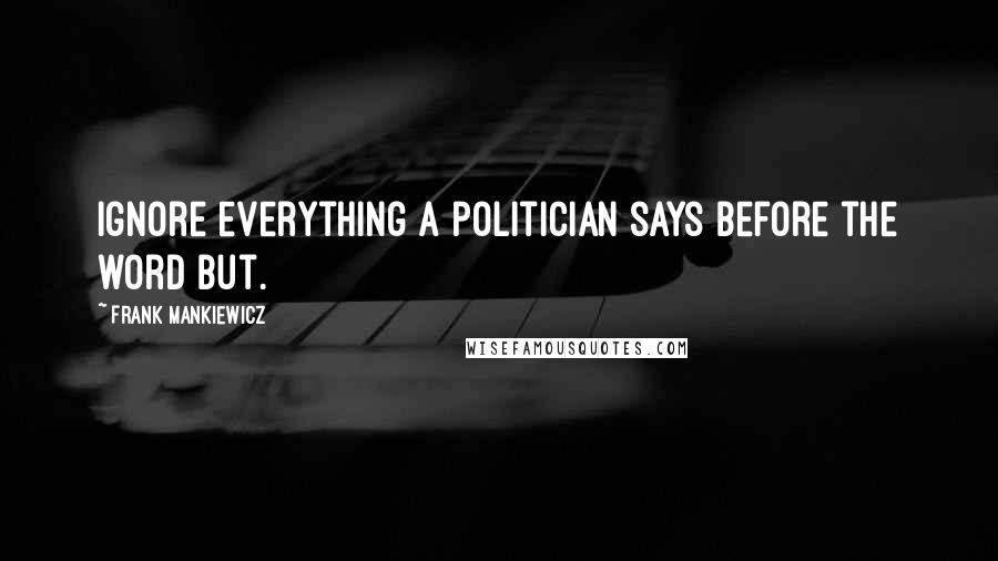 Frank Mankiewicz Quotes: Ignore everything a politician says before the word but.