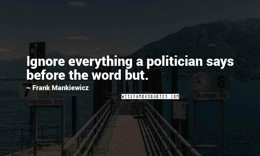 Frank Mankiewicz Quotes: Ignore everything a politician says before the word but.