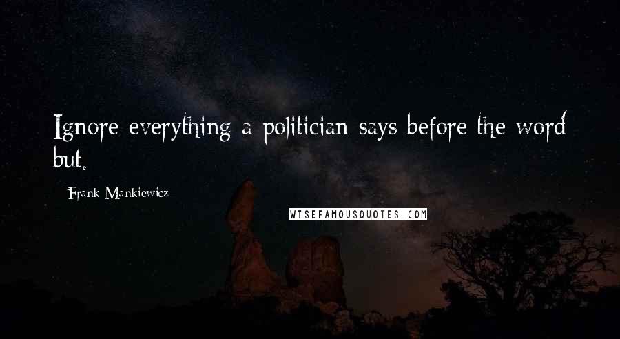 Frank Mankiewicz Quotes: Ignore everything a politician says before the word but.