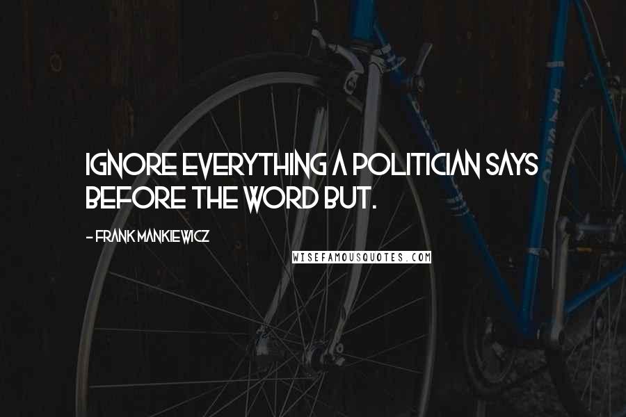 Frank Mankiewicz Quotes: Ignore everything a politician says before the word but.