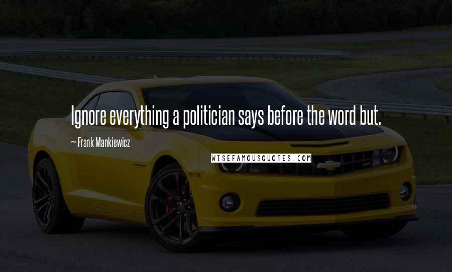 Frank Mankiewicz Quotes: Ignore everything a politician says before the word but.