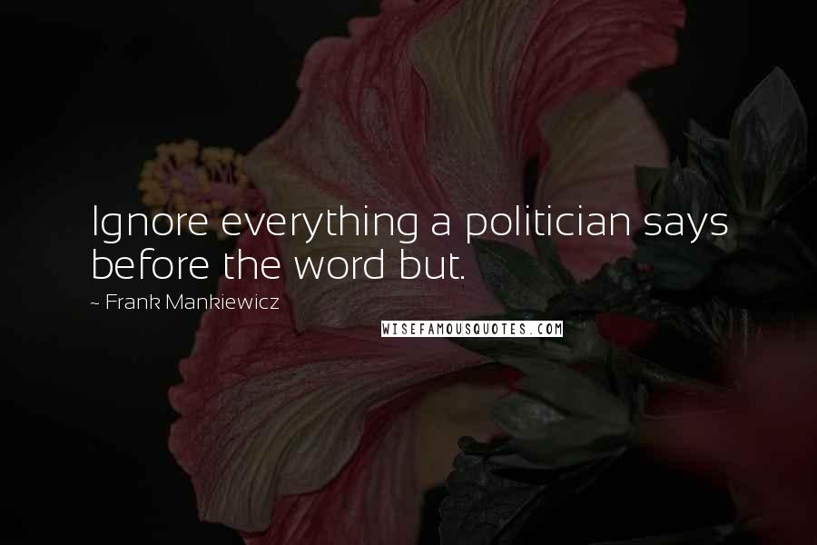 Frank Mankiewicz Quotes: Ignore everything a politician says before the word but.