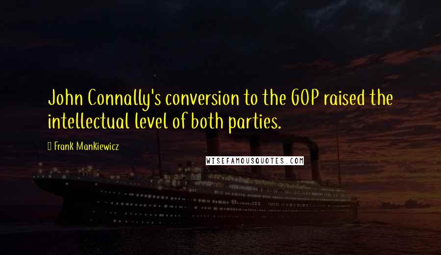 Frank Mankiewicz Quotes: John Connally's conversion to the GOP raised the intellectual level of both parties.