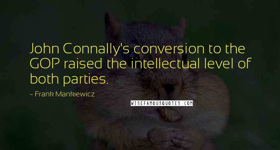 Frank Mankiewicz Quotes: John Connally's conversion to the GOP raised the intellectual level of both parties.