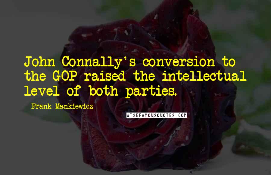 Frank Mankiewicz Quotes: John Connally's conversion to the GOP raised the intellectual level of both parties.