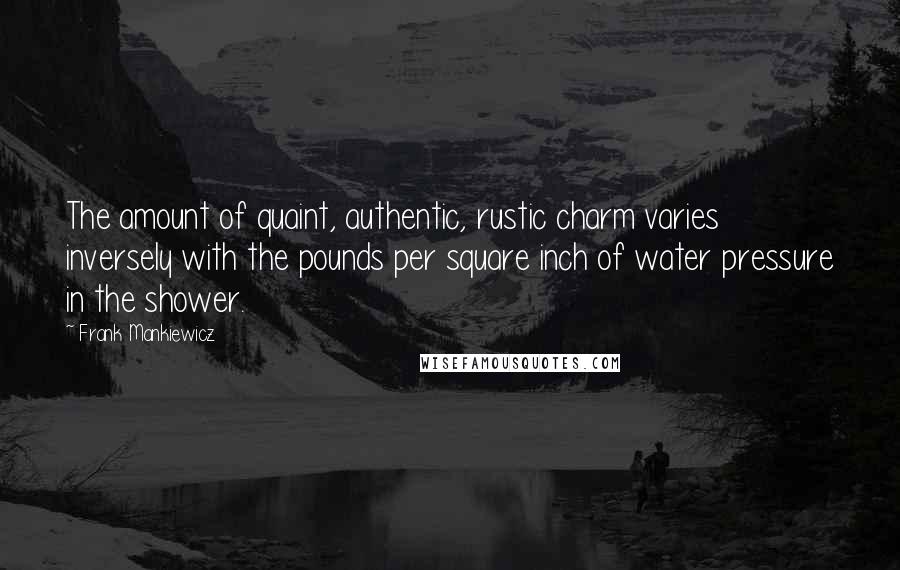 Frank Mankiewicz Quotes: The amount of quaint, authentic, rustic charm varies inversely with the pounds per square inch of water pressure in the shower.