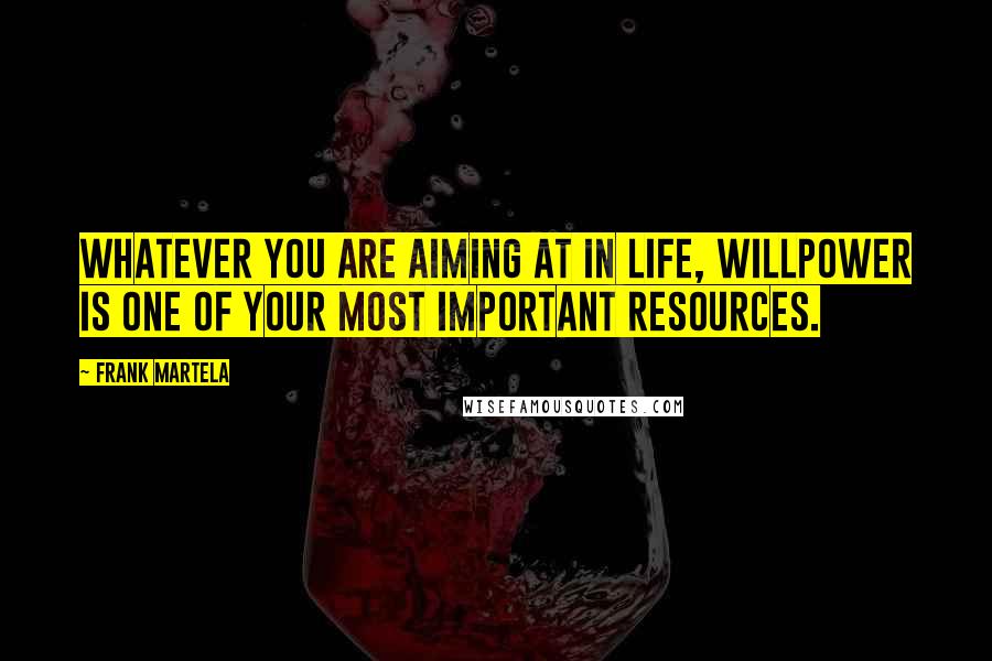 Frank Martela Quotes: Whatever you are aiming at in life, willpower is one of your most important resources.