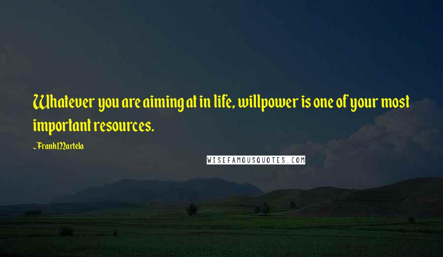 Frank Martela Quotes: Whatever you are aiming at in life, willpower is one of your most important resources.