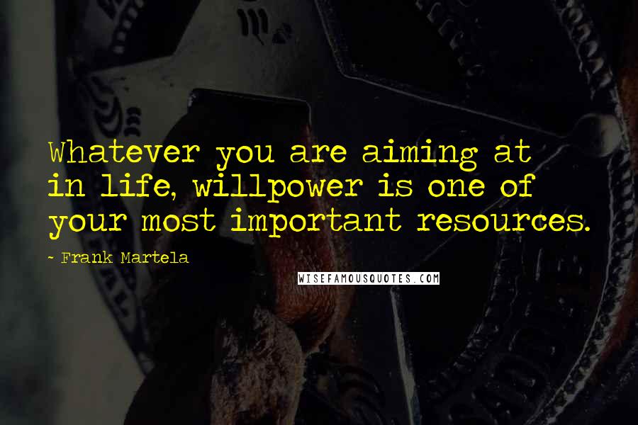 Frank Martela Quotes: Whatever you are aiming at in life, willpower is one of your most important resources.