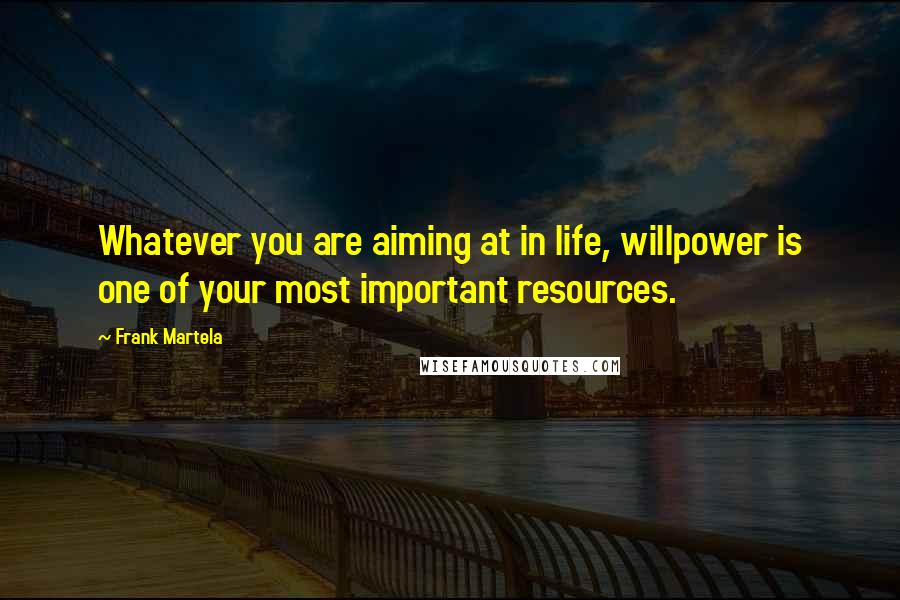 Frank Martela Quotes: Whatever you are aiming at in life, willpower is one of your most important resources.