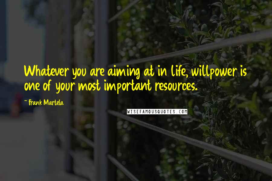 Frank Martela Quotes: Whatever you are aiming at in life, willpower is one of your most important resources.