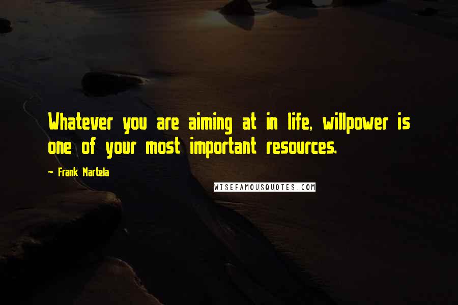 Frank Martela Quotes: Whatever you are aiming at in life, willpower is one of your most important resources.