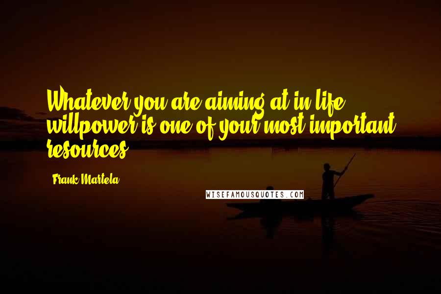 Frank Martela Quotes: Whatever you are aiming at in life, willpower is one of your most important resources.