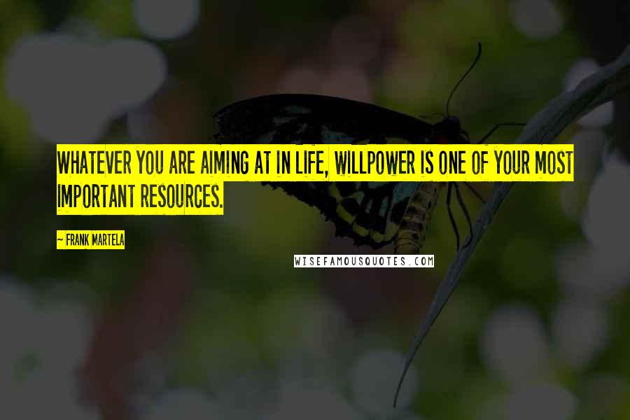 Frank Martela Quotes: Whatever you are aiming at in life, willpower is one of your most important resources.