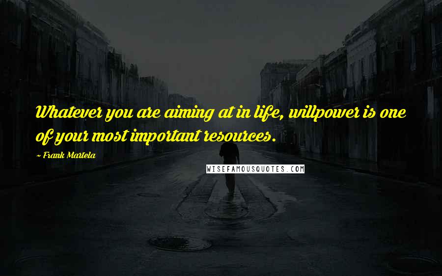 Frank Martela Quotes: Whatever you are aiming at in life, willpower is one of your most important resources.