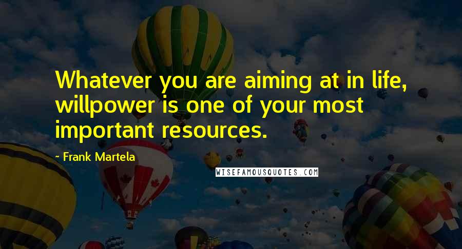 Frank Martela Quotes: Whatever you are aiming at in life, willpower is one of your most important resources.