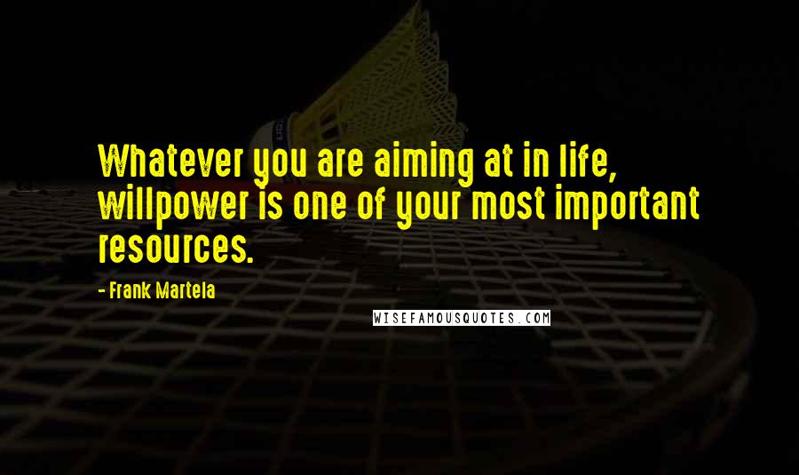 Frank Martela Quotes: Whatever you are aiming at in life, willpower is one of your most important resources.