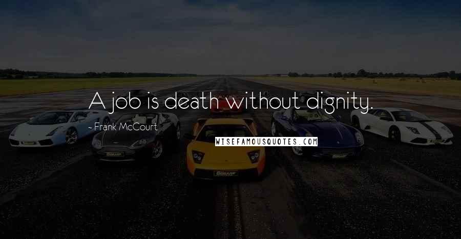 Frank McCourt Quotes: A job is death without dignity.