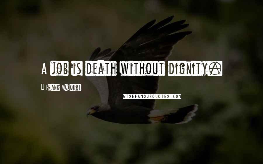 Frank McCourt Quotes: A job is death without dignity.