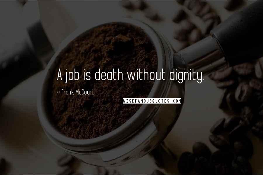 Frank McCourt Quotes: A job is death without dignity.