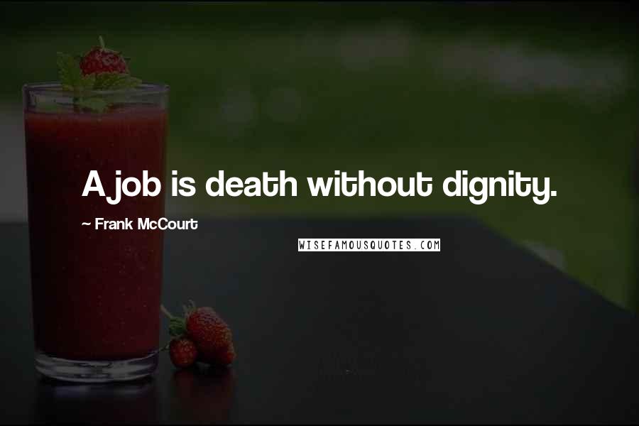 Frank McCourt Quotes: A job is death without dignity.