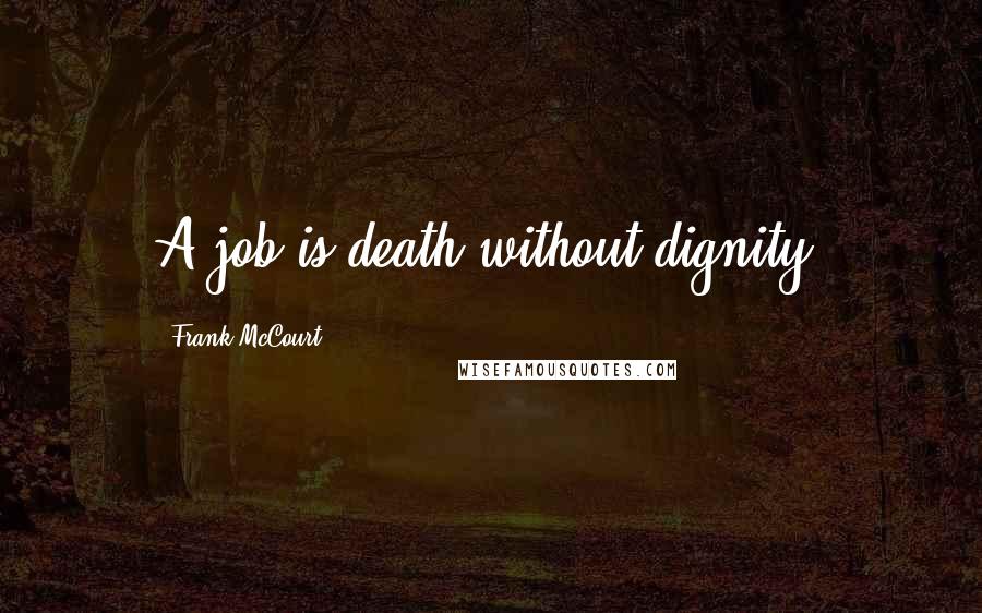 Frank McCourt Quotes: A job is death without dignity.
