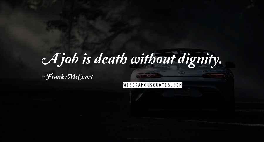 Frank McCourt Quotes: A job is death without dignity.