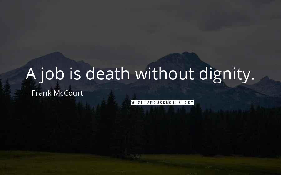 Frank McCourt Quotes: A job is death without dignity.