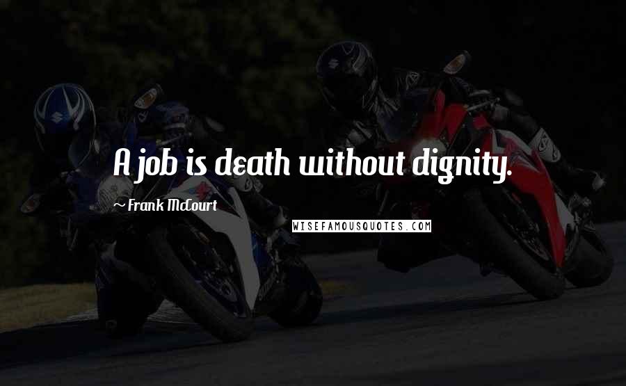 Frank McCourt Quotes: A job is death without dignity.