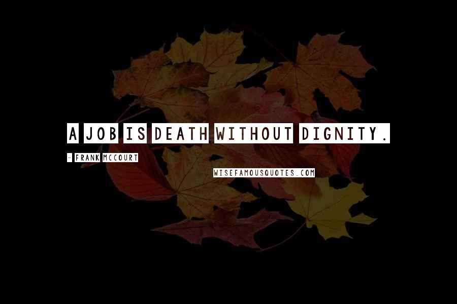 Frank McCourt Quotes: A job is death without dignity.