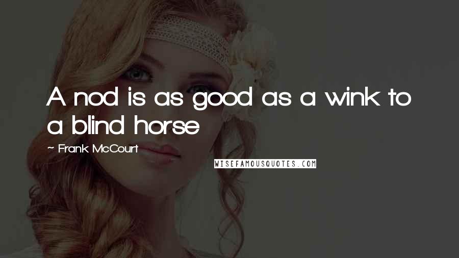 Frank McCourt Quotes: A nod is as good as a wink to a blind horse