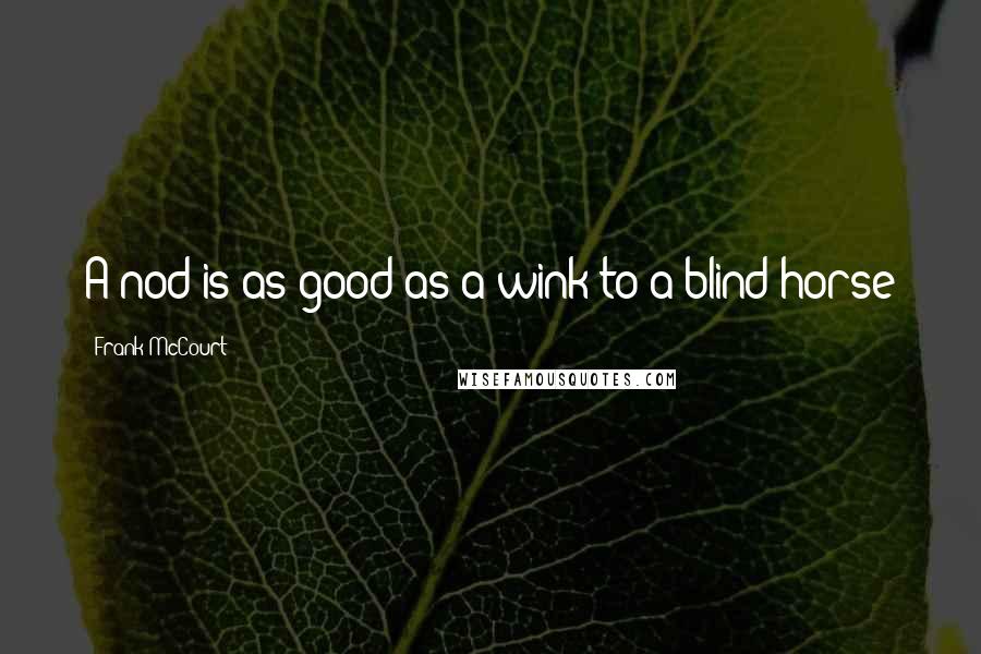 Frank McCourt Quotes: A nod is as good as a wink to a blind horse