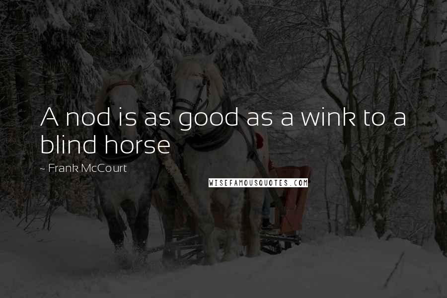 Frank McCourt Quotes: A nod is as good as a wink to a blind horse